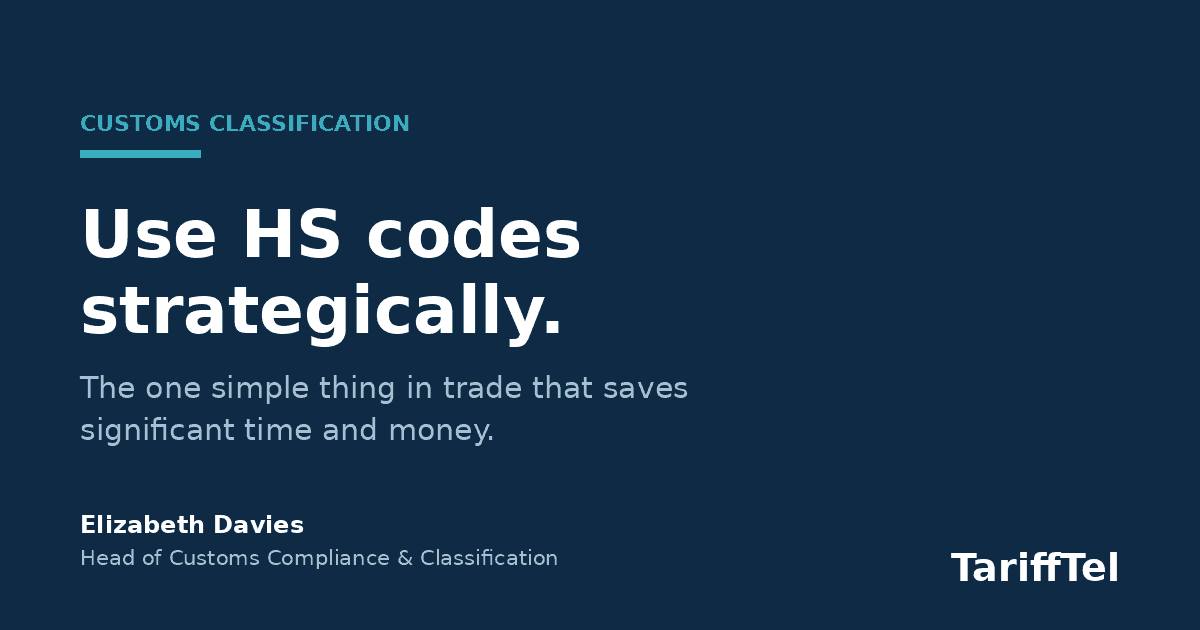 Use HS codes strategically. Elizabeth Davies, Head of Customs Compliance and Classification, TariffTel